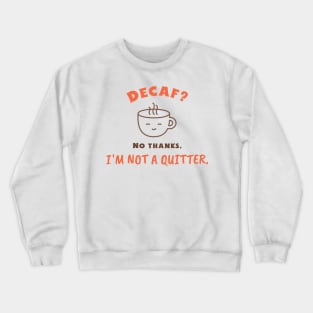 Decaf? No thanks, I'm not a quitter. Crewneck Sweatshirt